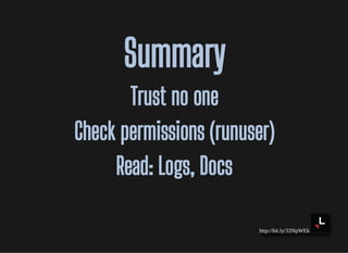 http://bit.ly/33NpWEk
SummarySummary
Trust no oneTrust no one
Check permissions (runuser)Check permissions (runuser)
Read: Logs, DocsRead: Logs, Docs
 