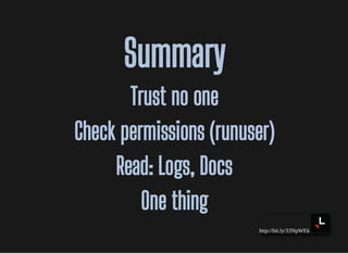 http://bit.ly/33NpWEk
SummarySummary
Trust no oneTrust no one
Check permissions (runuser)Check permissions (runuser)
Read: Logs, DocsRead: Logs, Docs
One thingOne thing
 