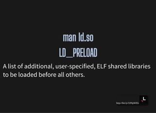 http://bit.ly/33NpWEk
man ld.soman ld.so
LD_PRELOADLD_PRELOAD
A list of additional, user-specified, ELF shared libraries
to be loaded before all others.
 