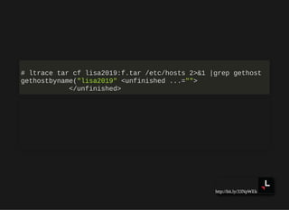http://bit.ly/33NpWEk
# ltrace tar cf lisa2019:f.tar /etc/hosts 2>&1 |grep gethost
gethostbyname("lisa2019" <unfinished .....