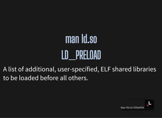 http://bit.ly/33NpWEk
man ld.soman ld.so
LD_PRELOADLD_PRELOAD
A list of additional, user-specified, ELF shared libraries
t...