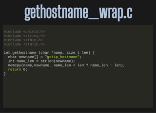 http://bit.ly/33NpWEk
gethostname_wrap.cgethostname_wrap.c
#include <unistd.h>
#include <string.h>
#include <stdio.h>
#inc...