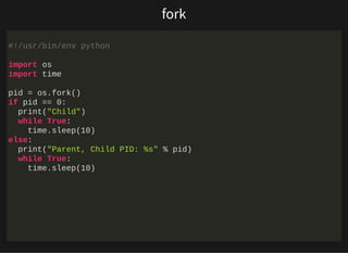 http://bit.ly/33NpWEk
fork
#!/usr/bin/env python
import os
import time
pid = os.fork()
if pid == 0:
print("Child")
while T...