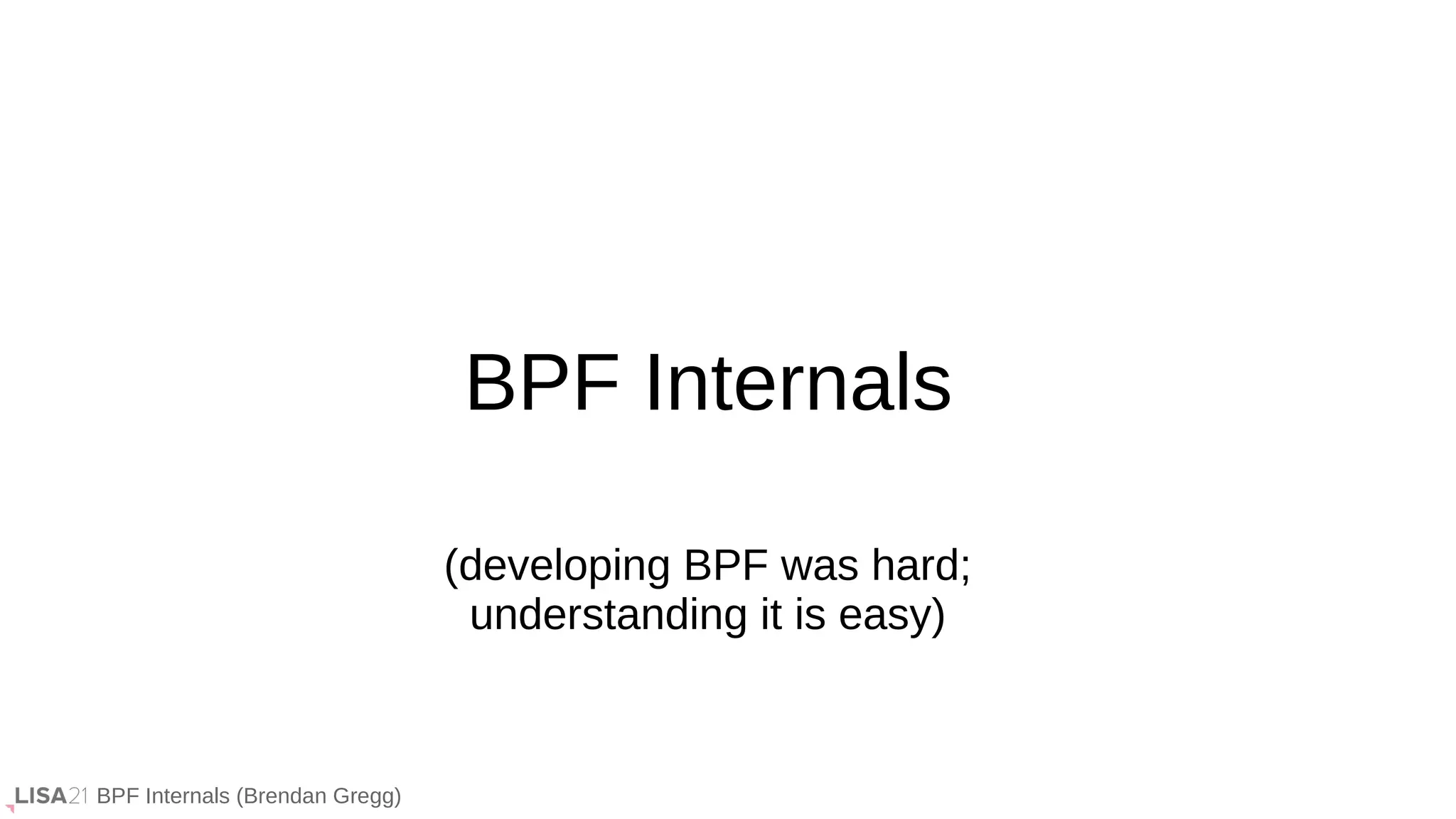 BPF Internals (Brendan Gregg)
BPF Internals
(developing BPF was hard;
understanding it is easy)
 