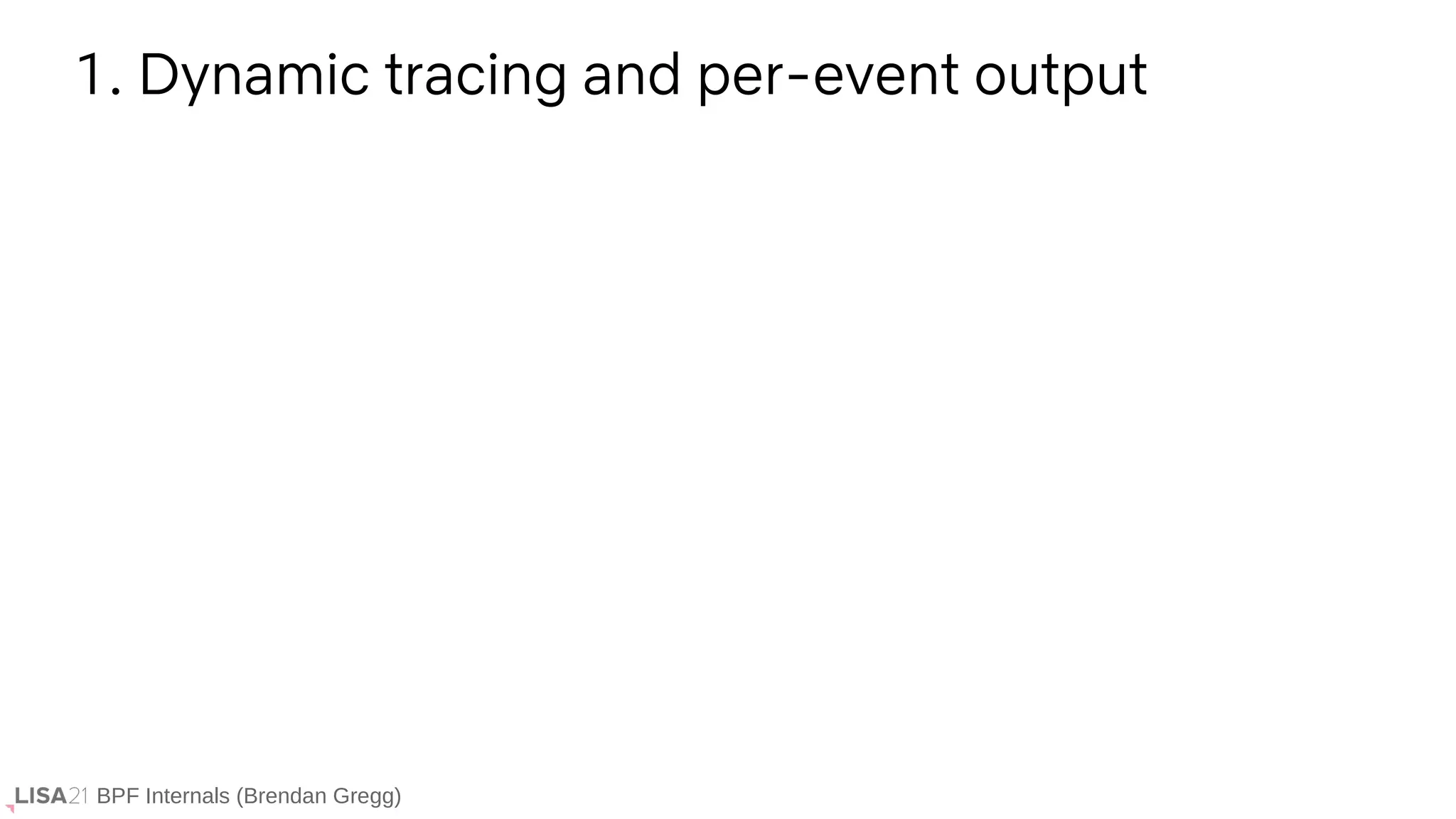 BPF Internals (Brendan Gregg)
1. Dynamic tracing and per-event output
 