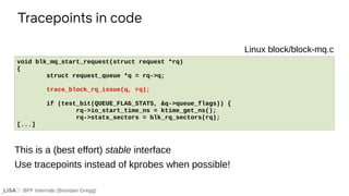 BPF Internals (Brendan Gregg)
Tracepoints in code
If ...
void blk_mq_start_request(struct request *rq)
{
struct request_qu...