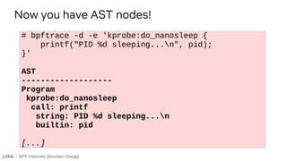 BPF Internals (Brendan Gregg)
# bpftrace -d -e 'kprobe:do_nanosleep {
printf("PID %d sleeping...n", pid);
}'
AST
---------...