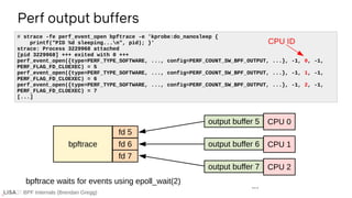 BPF Internals (Brendan Gregg)
Perf output buffers
# strace -fe perf_event_open bpftrace -e 'kprobe:do_nanosleep {
printf("...