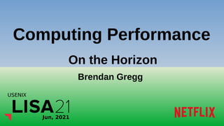 Computing Performance
USENIX
Jun, 2021
Brendan Gregg
On the Horizon
 