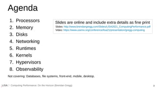 3
Computing Performance: On the Horizon (Brendan Gregg)
1. Processors
2. Memory
3. Disks
4. Networking
5. Runtimes
6. Kern...