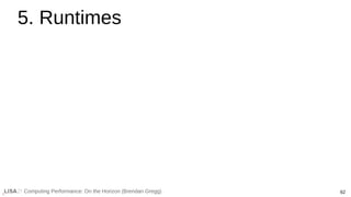 62
Computing Performance: On the Horizon (Brendan Gregg)
5. Runtimes
 