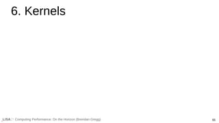 65
Computing Performance: On the Horizon (Brendan Gregg)
6. Kernels
 