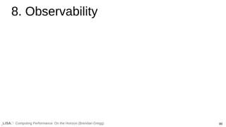 89
Computing Performance: On the Horizon (Brendan Gregg)
8. Observability
 