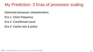 23
Computing Performance: On the Horizon (Brendan Gregg)
My Prediction: 3 Eras of processor scaling
Delivered processor ch...