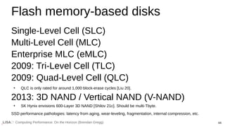 44
Computing Performance: On the Horizon (Brendan Gregg)
Flash memory-based disks
Single-Level Cell (SLC)
Multi-Level Cell...