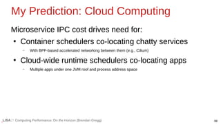88
Computing Performance: On the Horizon (Brendan Gregg)
Microservice IPC cost drives need for:
●
Container schedulers co-...