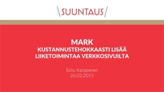 MARK  
KUSTANNUSTEHOKKAASTI  LISÄÄ    
LIIKETOIMINTAA  VERKKOSIVUILTA  
Eetu  Karppanen    
26.02.2015  
 