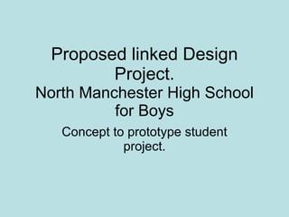 Proposed linked Design Project. North Manchester High School for Boys Concept to prototype student project. 