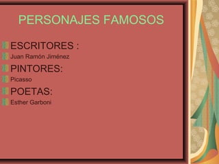 PERSONAJES FAMOSOS
ESCRITORES :
Juan Ramón Jiménez
PINTORES:
Picasso
POETAS:
Esther Garboni
 