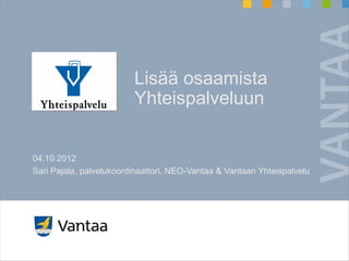 Lisää osaamista
Yhteispalveluun
04.10.2012
Sari Pajala, palvelukoordinaattori, NEO-Vantaa & Vantaan Yhteispalvelu
 