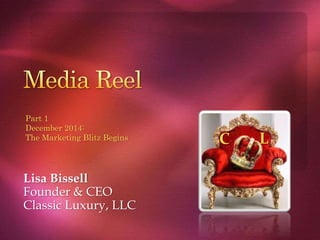 Lisa Bissell
Founder & CEO
Classic Luxury, LLC
C L
Part 1
December 2014:
The Marketing Blitz Begins
 