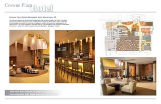 Crowne Plaza
                                         Hotel
  Crowne Plaza Hotel Milwaukee West, Wauwatosa WI
  This 198 room hotel was the ﬁrst newly built Crowne Plaza Hotel and had a budget of $22 million. The client’s
  desire for the ﬁrst ﬂoor public space was to give the hotel a contemporary identity with an open concept plan
  that encouraged ﬂow between the lobby, bar, and restaurant as well as the pre-function area adjacent to the
  banquet rooms. The individual identity of these areas was key to the experience, while maintaining overall design
  consistency. A neutral color palette was used with accents of tangerine, apple green, and gold.




                                                                          Before


  ASID GOLD Award Winner, Hospitality
  Intercontinental Hotel Group Newcomer Award Winner
 