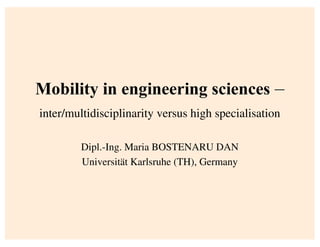 inter/multidisciplinarity versus high specialisation
Dipl.-Ing. Maria BOSTENARU DAN
Universität Karlsruhe (TH), Germany
 