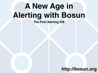A New Age in 
Alerting with Bosun 
The First Alerting IDE 
http://bosun.org 
 
