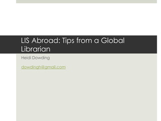 LIS Abroad: Tips from a Global
Librarian
Heidi Dowding

dowdingh@gmail.com
 