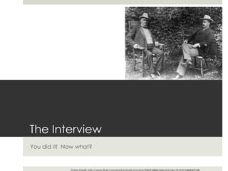 The Interview
You did it! Now what?
 