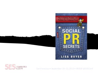 San Francisco • September 10–13, 2013 • #SESSF @SESConf
Social Publicity and Publishing
Earn it, Grow it,
Brand it
Lisa Buyer
The Buyer Group
Author, Publicist, Journalist
@lisabuyer Follow me
 