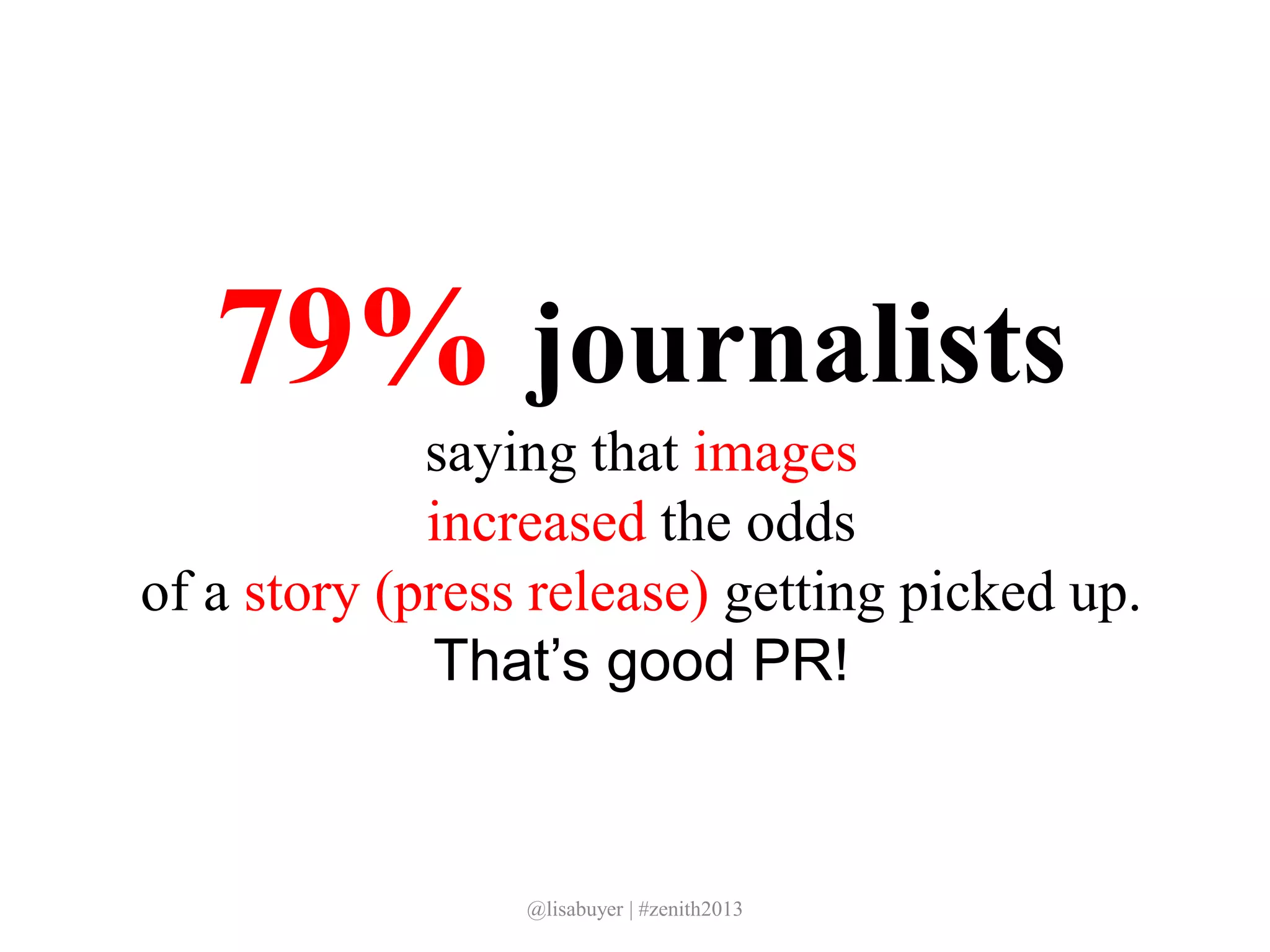 79% journalists
saying that images
increased the odds
of a story (press release) getting picked up.
That’s good PR!
@lisabuyer | #zenith2013
 