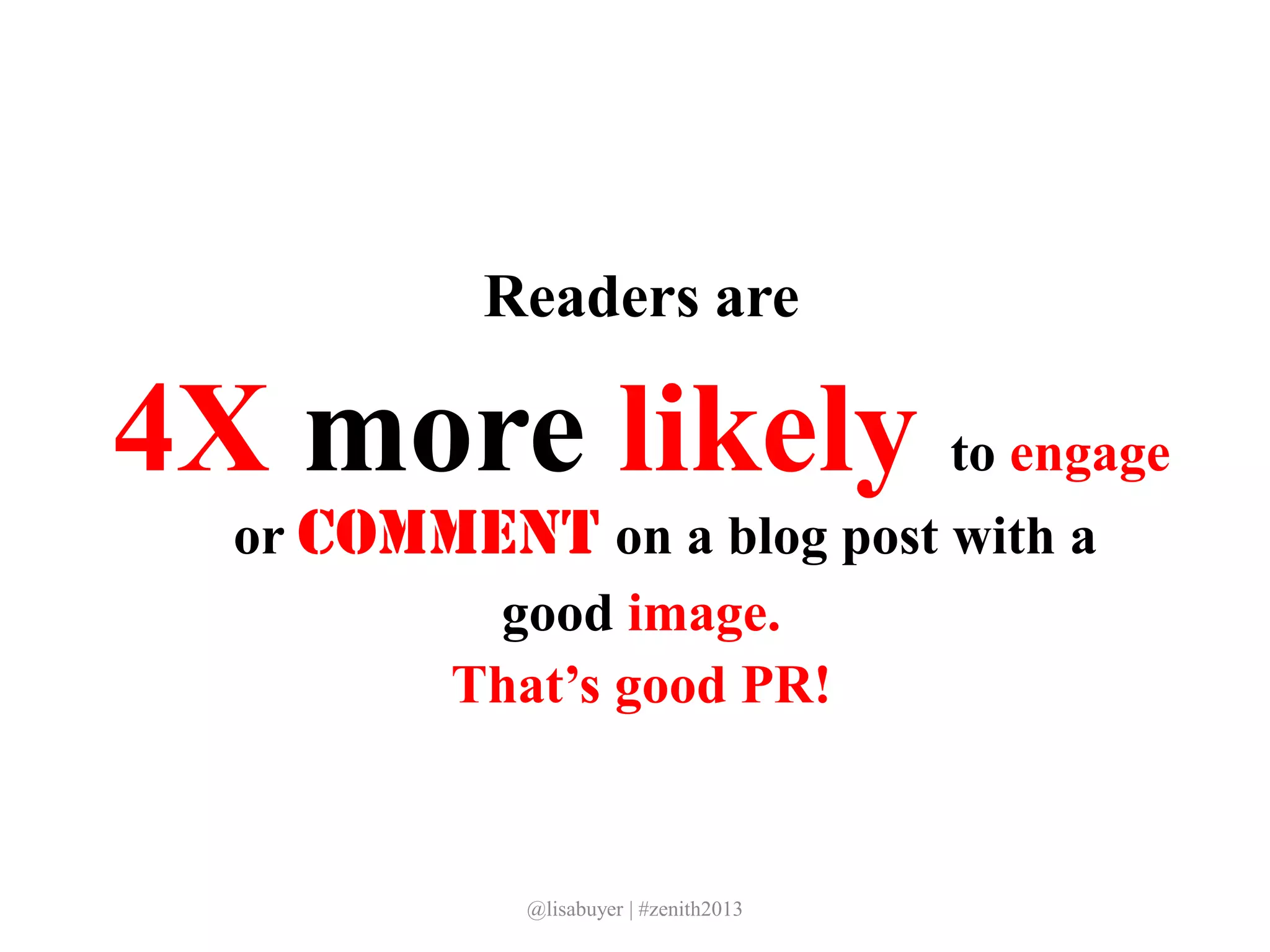 Readers are
4X more likely to engage
or comment on a blog post with a
good image.
That’s good PR!
@lisabuyer | #zenith2013
 