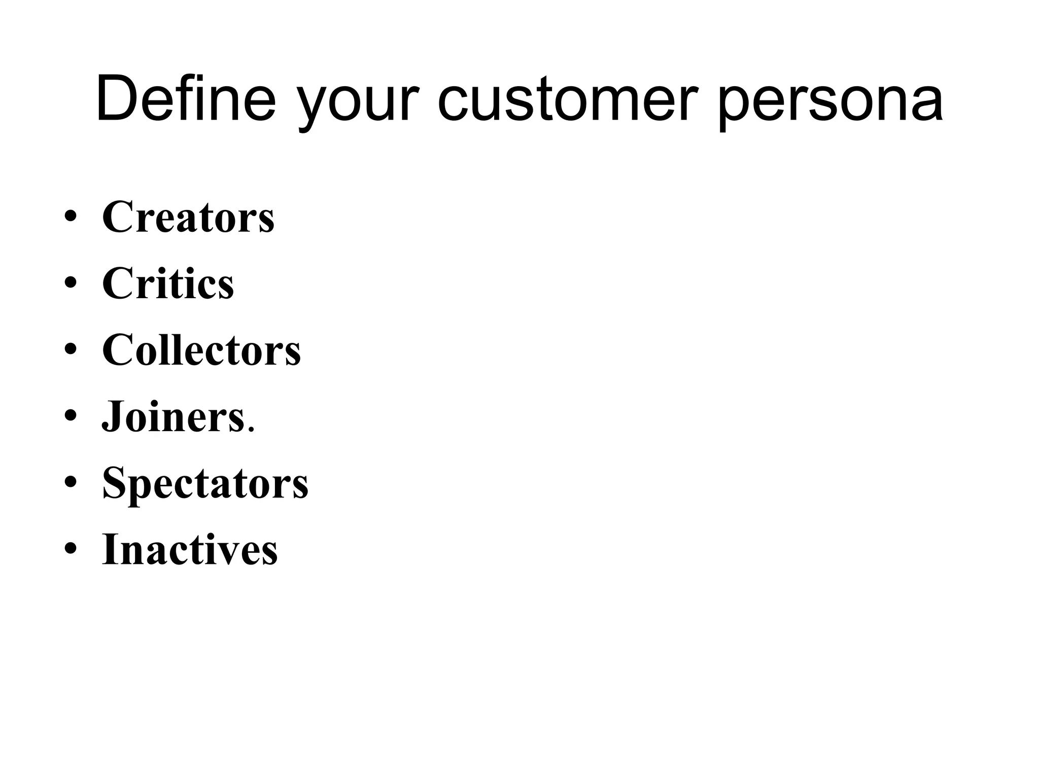 Define your customer persona
• Creators
• Critics
• Collectors
• Joiners.
• Spectators
• Inactives
 