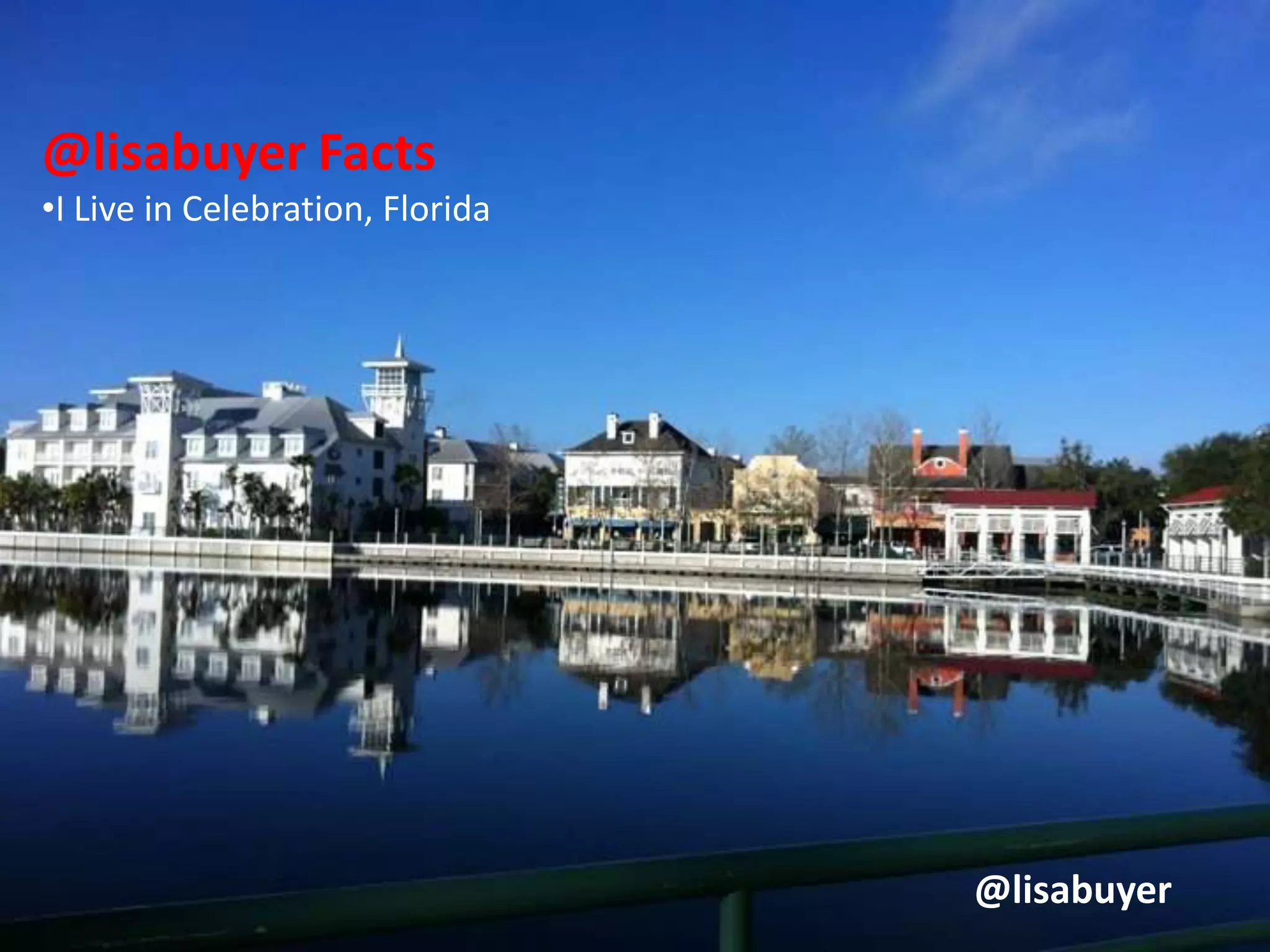 @lisabuyer Facts
•I Live in Celebration, Florida
@lisabuyer
 
