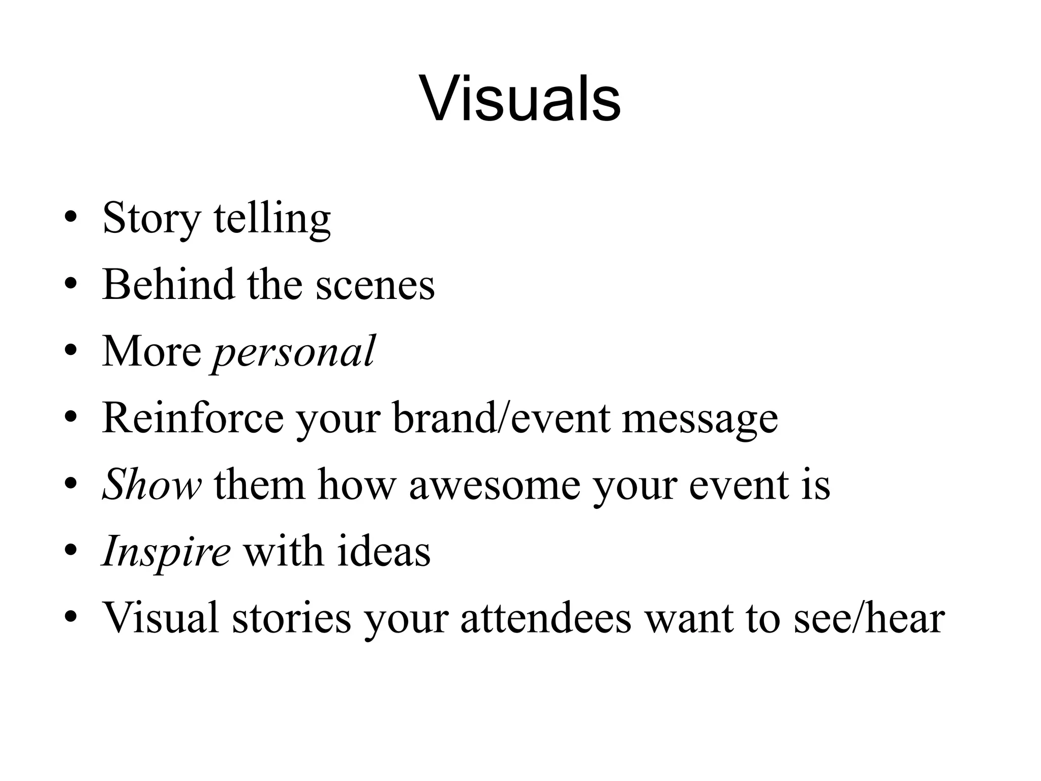 Visuals
• Story telling
• Behind the scenes
• More personal
• Reinforce your brand/event message
• Show them how awesome your event is
• Inspire with ideas
• Visual stories your attendees want to see/hear
 