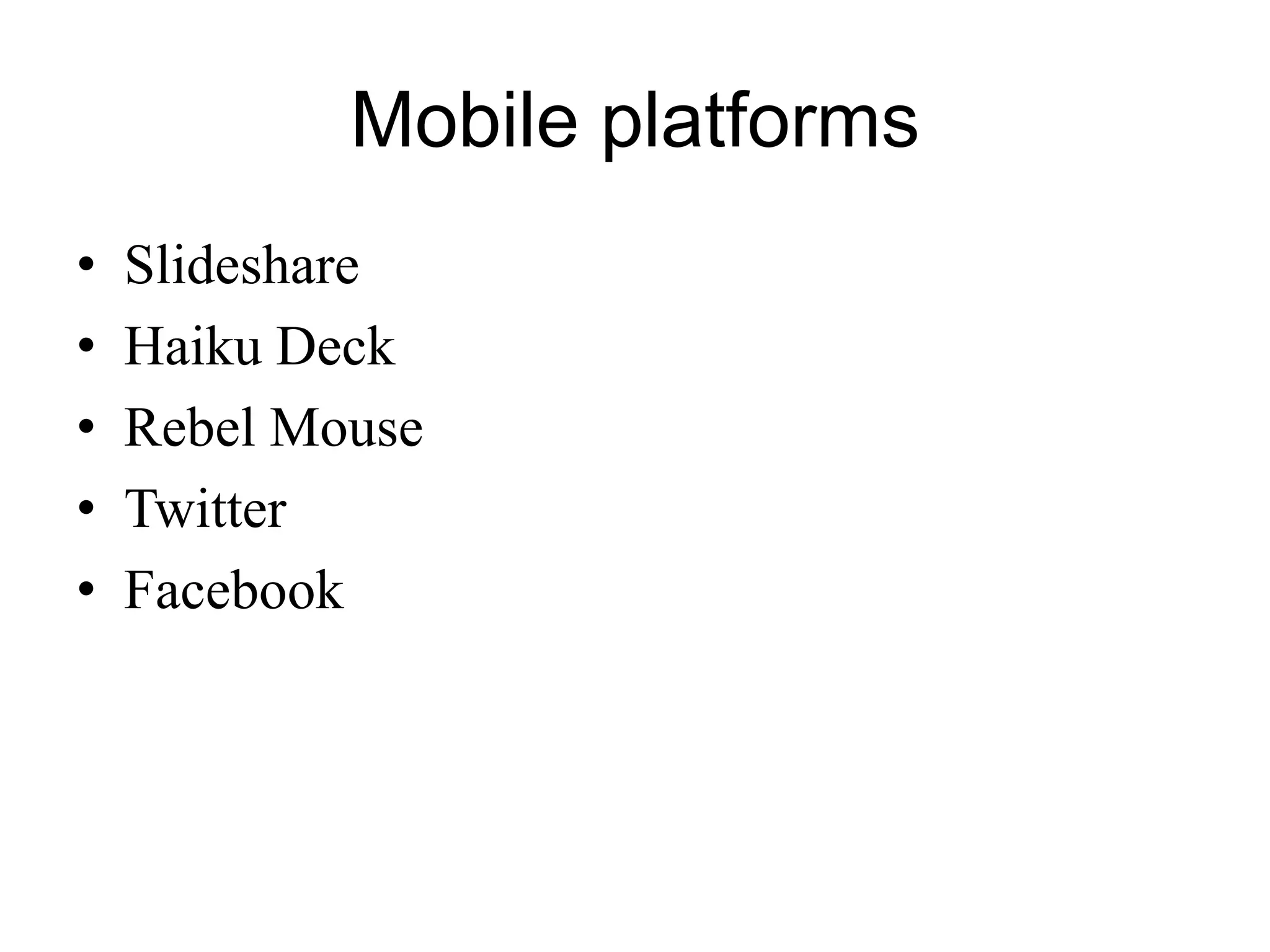 Mobile platforms
• Slideshare
• Haiku Deck
• Rebel Mouse
• Twitter
• Facebook
 