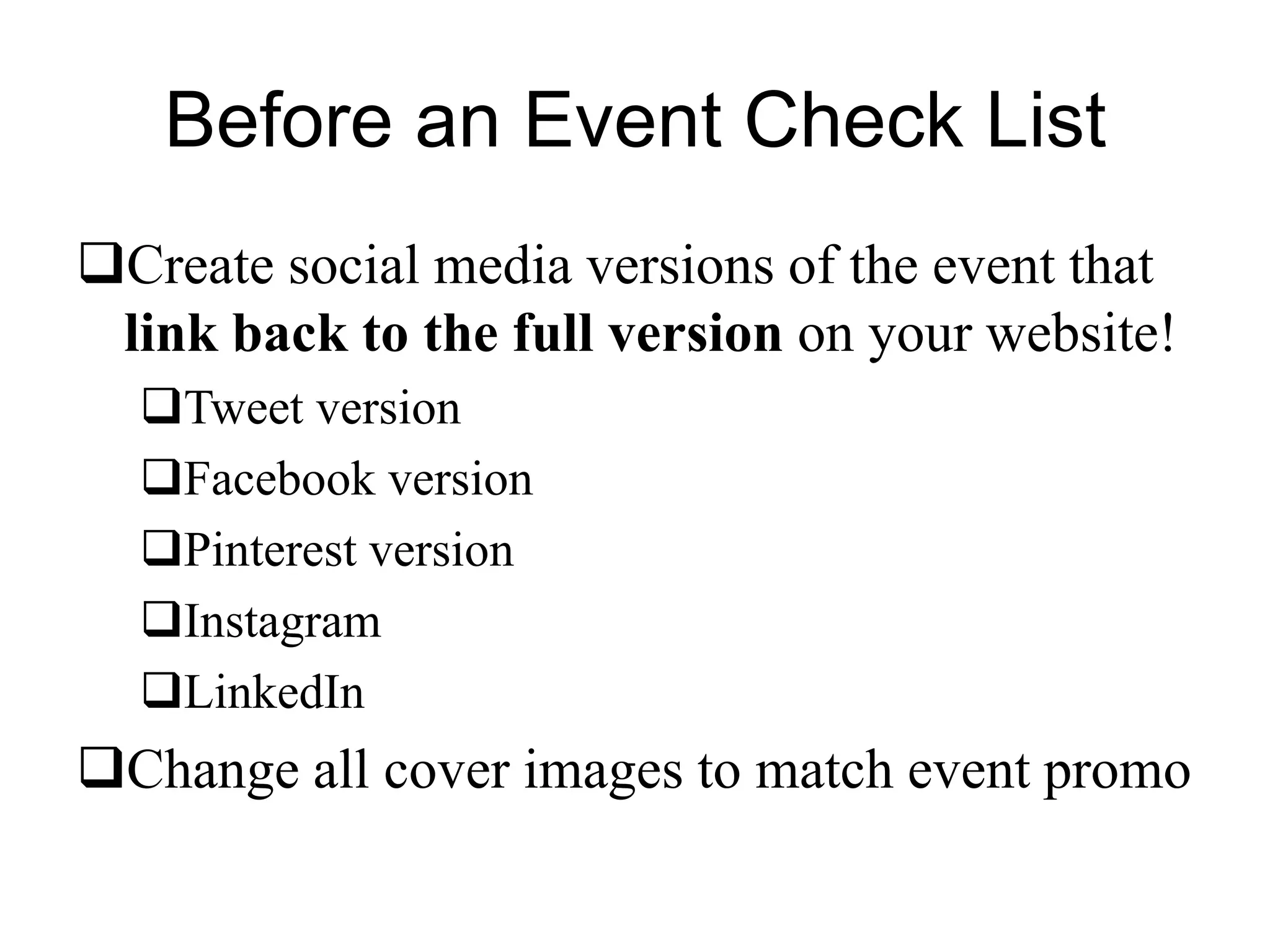 Before an Event Check List
Create social media versions of the event that
link back to the full version on your website!
Tweet version
Facebook version
Pinterest version
Instagram
LinkedIn
Change all cover images to match event promo
 