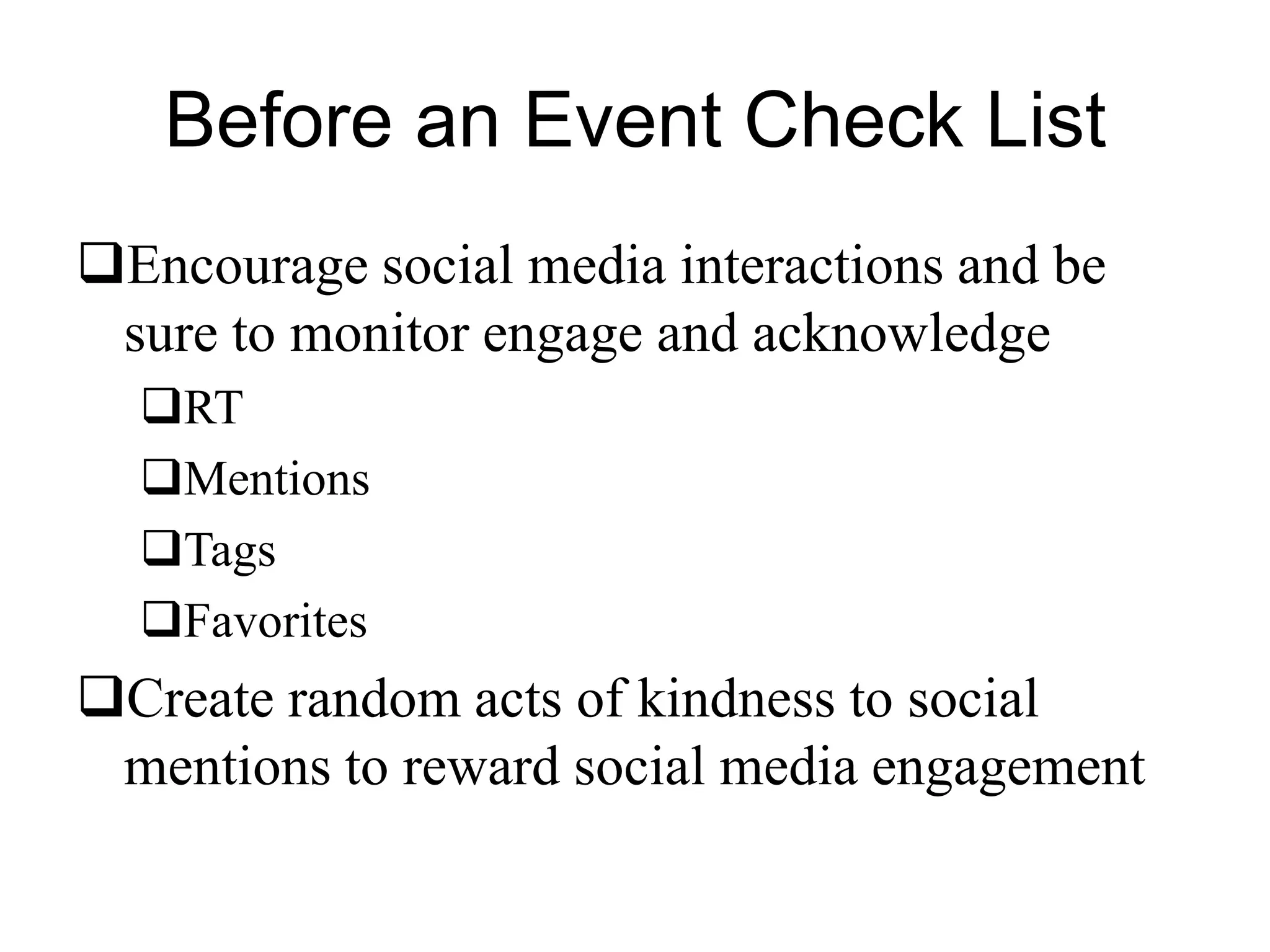 Before an Event Check List
Encourage social media interactions and be
sure to monitor engage and acknowledge
RT
Mentions
Tags
Favorites
Create random acts of kindness to social
mentions to reward social media engagement
 