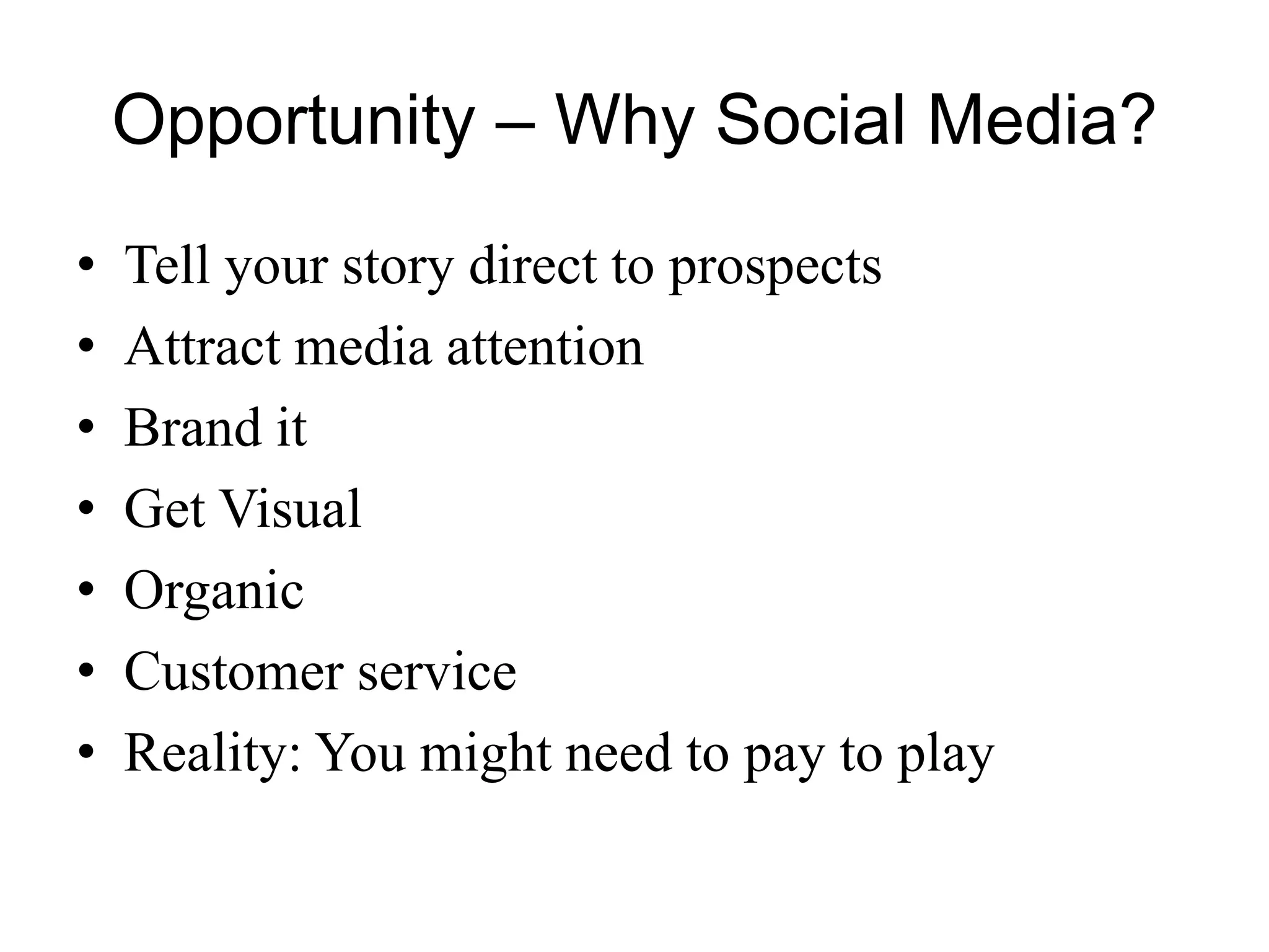 Opportunity – Why Social Media?
• Tell your story direct to prospects
• Attract media attention
• Brand it
• Get Visual
• Organic
• Customer service
• Reality: You might need to pay to play
 