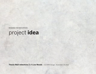 DESIGNING FOR PARTICIPATION


project idea




Thesis R&D milestone 2 // Lisa Woods CCA MFA Design, November 19, 2012
 