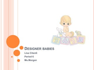 Designer babies Lisa Citardi Period 6 Ms.Morgan 