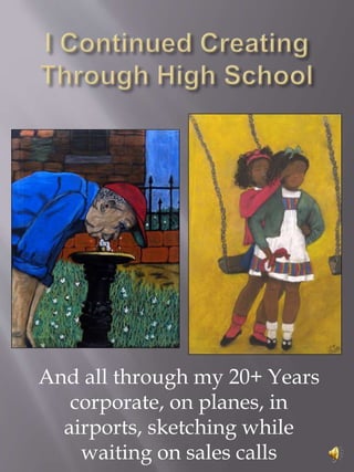 And all through my 20+ Years
corporate, on planes, in
airports, sketching while
waiting on sales calls 5
 