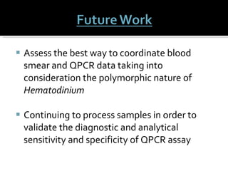Assess the best way to coordinate blood smear and QPCR data taking into consideration the polymorphic nature of  Hematodinium Continuing to process samples in order to validate the diagnostic and analytical sensitivity and specificity of QPCR assay 