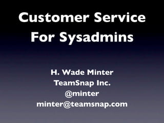Customer Service
 For Sysadmins

     H. Wade Minter
      TeamSnap Inc.
        @minter
  minter@teamsnap.com
 