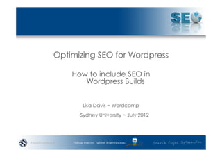 Optimizing SEO for Wordpress

               How to include SEO in
                  Wordpress Builds


                    Lisa Davis ~ Wordcamp
                   Sydney University ~ July 2012




#wordcampsyd   Follow me on Twitter @seonounou
 