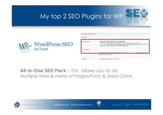 My top 2 SEO Plugins for WP




All-In-One SEO Pack – This allows you to do
Multiple titles & meta of Pages/Posts & Meta Data




#wordcampsyd       Follow me on Twitter @seonounou
 