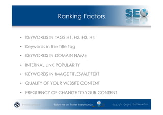 Ranking Factors


•  KEYWORDS IN TAGS H1, H2, H3, H4

•  Keywords in the Title Tag

•  KEYWORDS IN DOMAIN NAME

•  INTERNA...