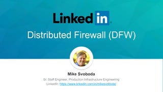 Distributed Firewall (DFW)
Mike Svoboda
Sr. Staff Engineer, Production Infrastructure Engineering
LinkedIn: https://www.linkedin.com/in/mikesvoboda/
 