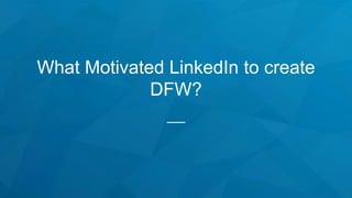 What Motivated LinkedIn to create
DFW?
 